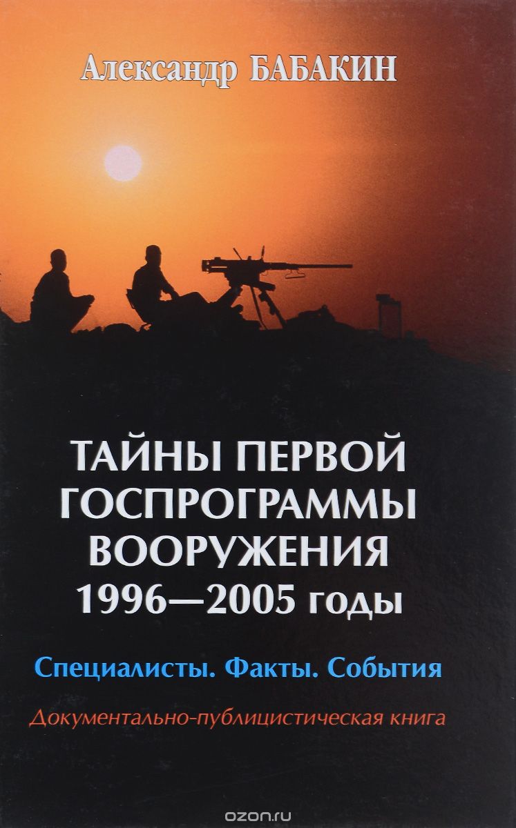 Скачать книгу "Тайны первой госпрограммы вооружения. 1996-2005 годы. Специалисты. Факты. События, А.Г. Бабакин"