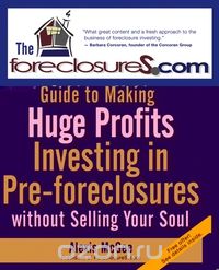 The Foreclosures.com Guide to Making Huge Profits Investing in Pre–Foreclosures Without Selling Your Soul