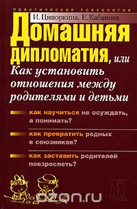 Скачать книгу "Домашняя дипломатия, или Как установить отношения между родителями и детьми, И. Ципоркина, Е. Кабанова"