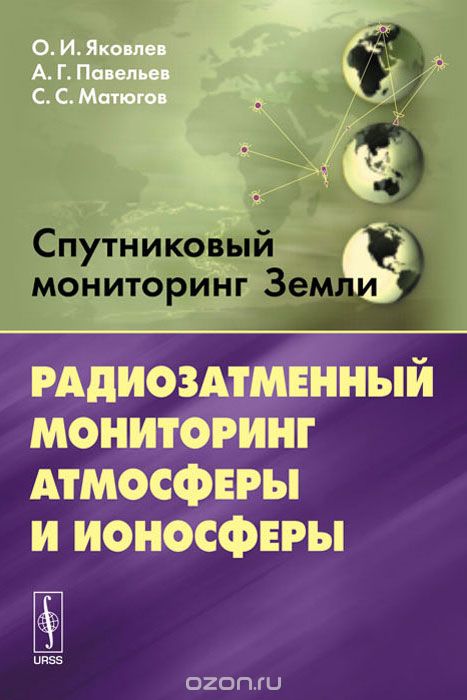 Скачать книгу "Спутниковый мониторинг Земли. Радиозатменный мониторинг атмосферы и ионосферы, О. И. Яковлев, А. Г. Павельев, С. С. Матюгов"