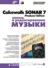 Cakewalk SONAR 7 Producer Edition. Запись и редактирование музыки (+ CD-ROM), Роман Петелин, Юрий Петелин