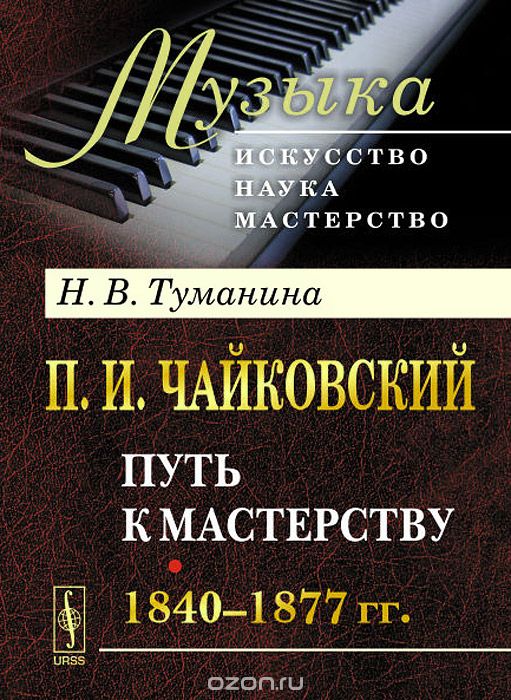 Скачать книгу "П. И. Чайковский. Часть 1. Путь к мастерству. 1840-1877 гг., Н. В. Туманина"