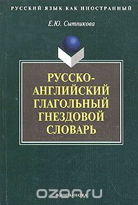 Русский язык как иностранный. Русско-английский глагольный гнездовой словарь, Е. Ю. Сытникова