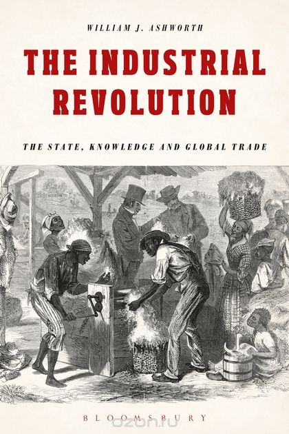 Скачать книгу "The Industrial Revolution: The State, Knowledge and Global Trade"