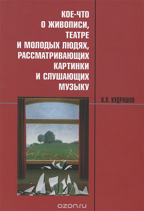 Скачать книгу "Кое-что о живописи, театре и молодых людях, рассматривающих картинки и слушающих музыку, О. Л. Кудряшов"