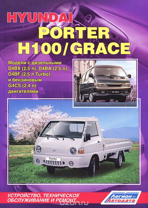 Hyundai Porter / H-100 / Grace. Модели с бензиновым и дизельным двигателями. Устройство, техническое обслуживание и ремонт