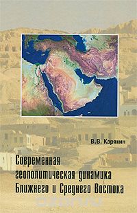 Скачать книгу "Современная геополитическая динамика Ближнего и Среднего Востока, В. В. Карякин"
