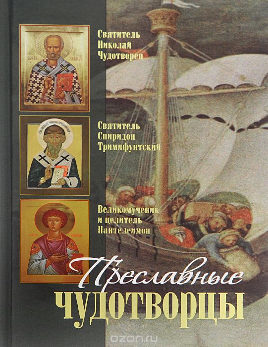 Преславные Чудотворцы. Святитель Николай чудотворец. Великомученик и целитель Пантелеймон. Святитель Спиридон Тримифунтский: Житие. Акафист. Чудеса