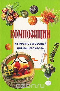 Скачать книгу "Композиции из фруктов и овощей для вашего стола, Джина Кристанини, Вилма Страбелло"