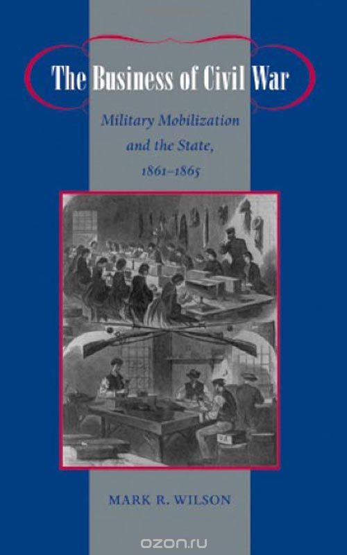 Скачать книгу "The Business of Civil War – Military Mobilization and the State, 1861–1865"