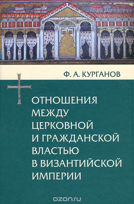Скачать книгу "Отношения между церковной и гражданской властью в Византийской империи, Ф. А. Курганов"