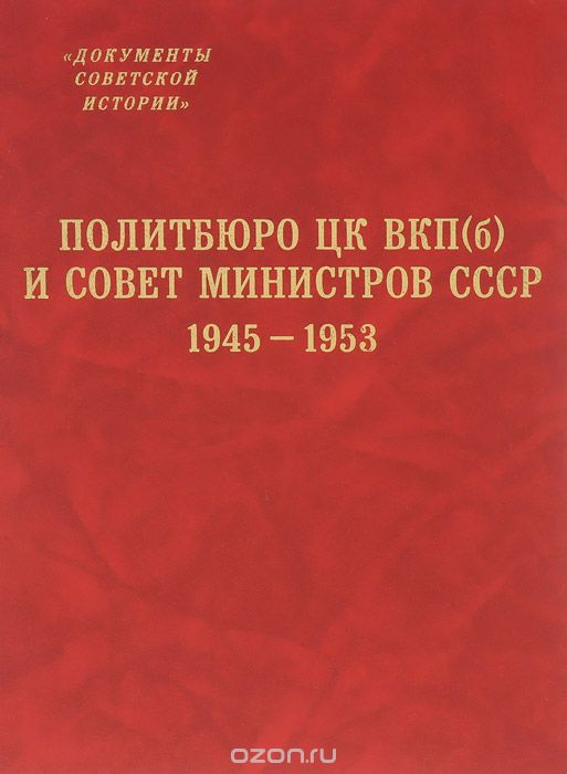 Политбюро ЦК ВКП(б) и Совет Министров СССР. 1945-1953