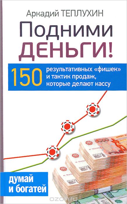 Скачать книгу "Подними деньги! 150 результативных "фишек" и тактик продаж, которые делают кассу, Аркадий Теплухин"