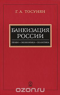 Скачать книгу "Банкизация России. Право. Экономика. Политика, Г. А. Тосунян"