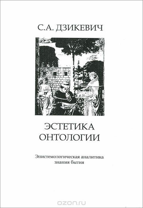 Скачать книгу "Эстетика онтологии. Эпистемологическая аналитика знания бытия, С. А. Дзикевич"