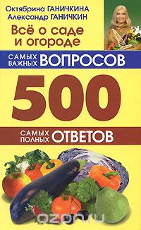 Скачать книгу "Все о саде и огороде. 500 самых важных вопросов. 500 самых полных ответов, Октябрина Ганичкина, Александр Ганичкин"