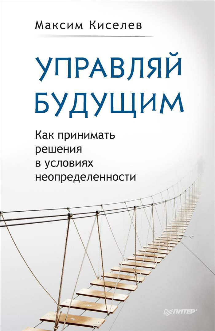 Скачать книгу "Управляй будущим. Как принимать решения в условиях неопределенности, Максим Киселев"